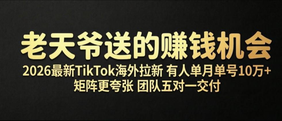 老天爷送的賺钱机会！2026最新TikTok海外拉新，有人单月单号10W+，矩阵更夸张，团队交付【揭秘】采购|汽车产业|汽车配件|机加工企业家交流社群中心