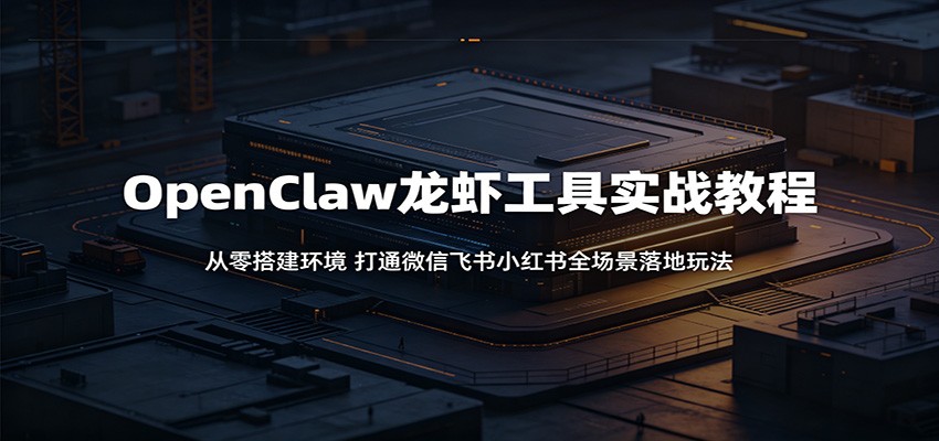 OpenClaw龙虾工具实战教程：从零搭建环境，打通微信飞书小红书全场景落地玩法采购|汽车产业|汽车配件|机加工企业家交流社群中心
