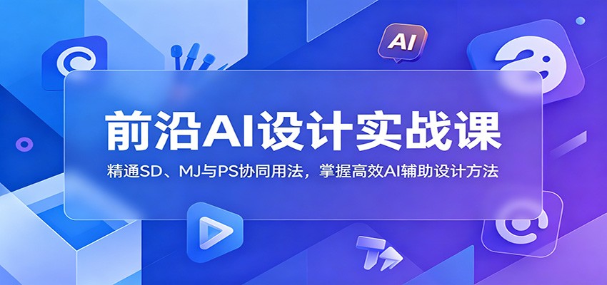 前沿AI设计实战课：精通SD、MJ与PS协同用法，掌握高效AI辅助设计方法采购|汽车产业|汽车配件|机加工企业家交流社群中心