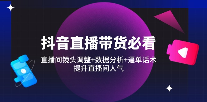 抖音直播带货必看：直播间镜头调整+数据分析+逼单话术，提升直播间人气采购|汽车产业|汽车配件|机加工蚂蚁智酷企业交流社群中心