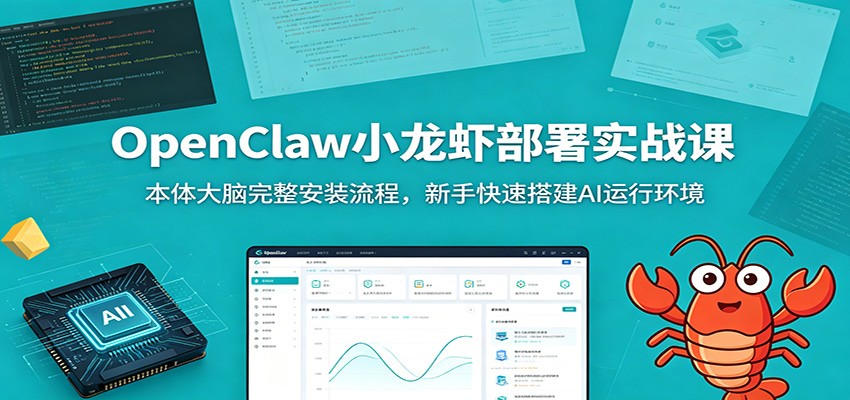 OpenClaw小龙虾部署实战课：本体大脑完整安装流程，新手快速搭建AI运行环境采购|汽车产业|汽车配件|机加工企业家交流社群中心