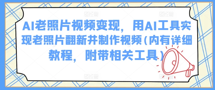 AI老照片视频变现，用AI工具实现老照片翻新并制作视频(内有详细教程，附带相关工具)采购|汽车产业|汽车配件|机加工蚂蚁智酷企业交流社群中心