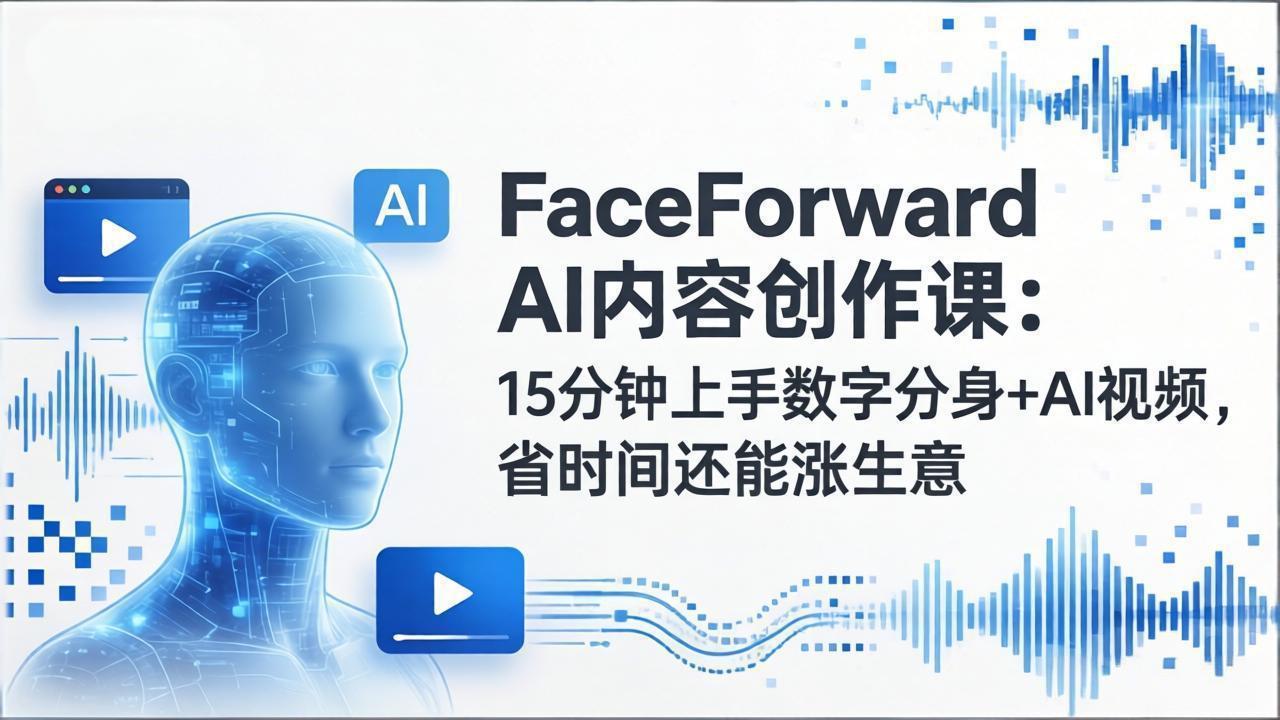 FaceForward AI内容创作课：15分钟上手数字分身+AI视频，省时间还能涨生意采购|汽车产业|汽车配件|机加工企业家交流社群中心