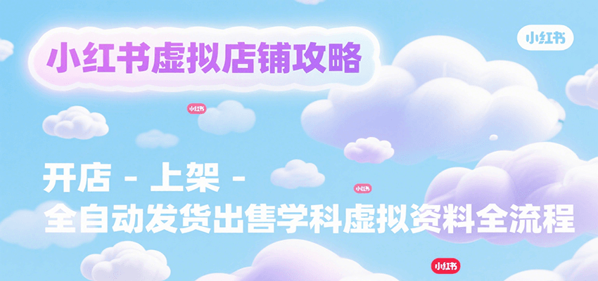 小红书虚拟店铺攻略，开店-上架-全自动发货出售学科虚拟资料完整流程采购|汽车产业|汽车配件|机加工蚂蚁智酷企业交流社群中心