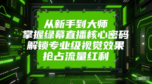 从新手到大师,掌握绿幕直播核心密码,解锁专业级视觉效果,抢占流量红利采购|汽车产业|汽车配件|机加工蚂蚁智酷企业交流社群中心