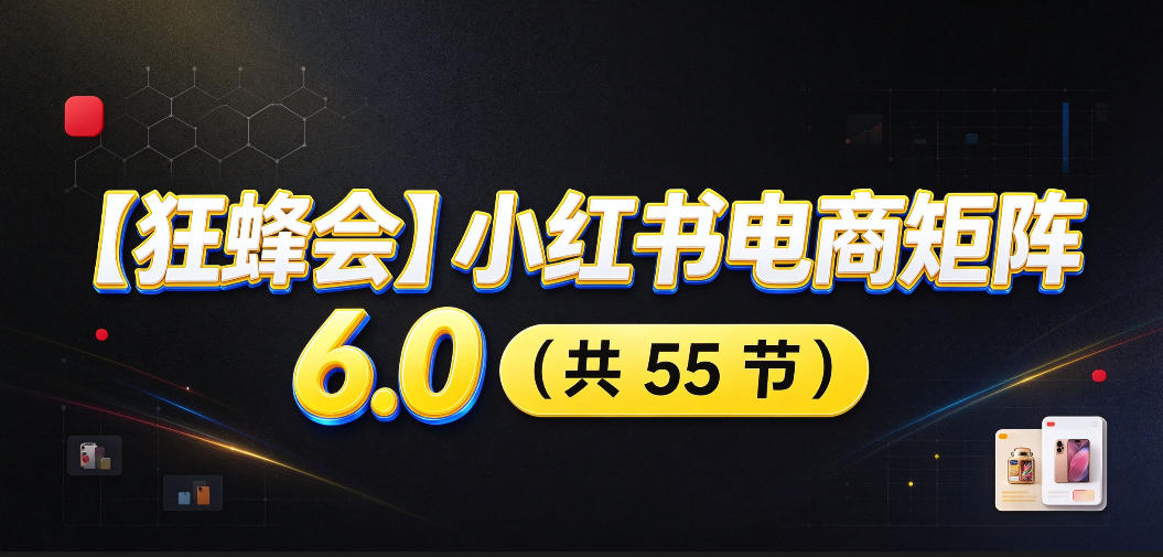【无水印】【狂蜂会】小红书电商矩阵6.0,从零教你店铺搭建、多渠道精细化选品、AI素材原创、自动化发笔记、矩阵起店放大等采购|汽车产业|汽车配件|机加工企业家交流社群中心