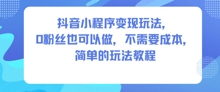 抖音小程序变现玩法,0粉丝也可以做,不需要成本,简单的玩法教程采购|汽车产业|汽车配件|机加工蚂蚁智酷企业交流社群中心