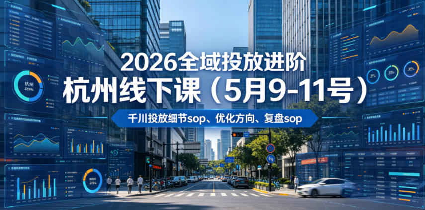 2026全域投放进阶杭州线下课(5月9-11号),包括千川投放细节sop、优化方向、复盘sop(20小时录音+字幕)采购|汽车产业|汽车配件|机加工企业家交流社群中心