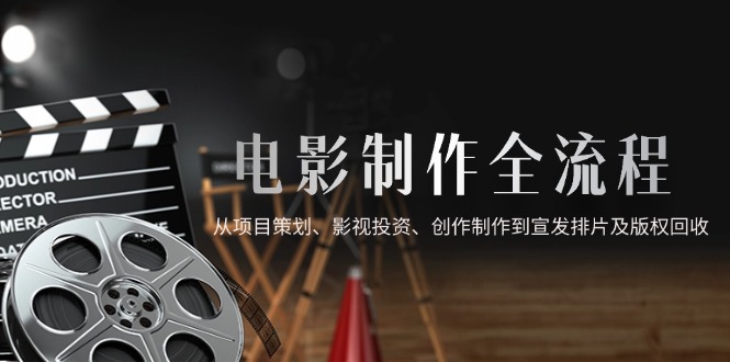 电影制作全流程,从项目策划、影视投资、创作制作到宣发排片及版权回收采购|汽车产业|汽车配件|机加工蚂蚁智酷企业交流社群中心