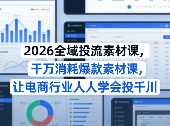 2026全域投流素材课，干万消耗爆款素材课，让电商行业人人学会投千川采购|汽车产业|汽车配件|机加工企业家交流社群中心