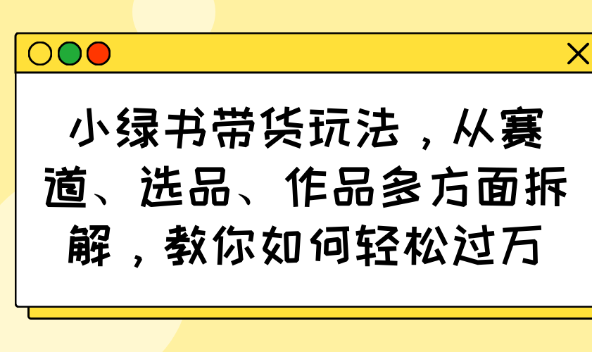 小绿书带货玩法，从赛道、选品、作品多方面拆解，教你如何轻松过万采购|汽车产业|汽车配件|机加工蚂蚁智酷企业交流社群中心