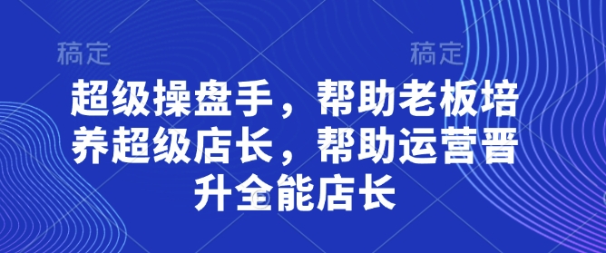 超级操盘手,帮助老板培养超级店长,帮助运营晋升全能店长采购|汽车产业|汽车配件|机加工蚂蚁智酷企业交流社群中心