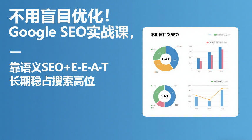 不用盲目优化！Google SEO实战课，靠语义SEO+E-E-A-T，长期稳占搜索高位采购|汽车产业|汽车配件|机加工蚂蚁智酷企业交流社群中心