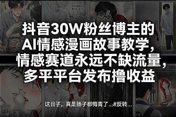 抖音30W粉丝博主的AI情感漫画故事教学,情感赛道永远不缺流量,多平台发布撸收益!采购|汽车产业|汽车配件|机加工蚂蚁智酷企业交流社群中心