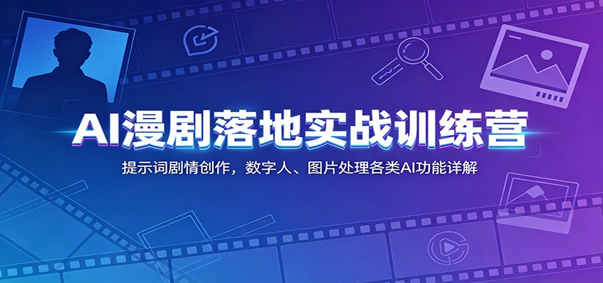 AI漫剧落地实战训练营：提示词剧情创作，数字人、图片处理各类AI功能详解采购|汽车产业|汽车配件|机加工企业家交流社群中心