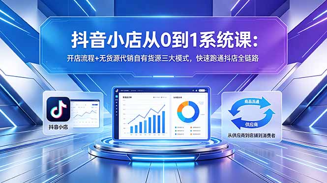 抖音小店从0到1系统课:开店流程+无货源代销自有货源三大模式,快速跑通抖店全链路采购|汽车产业|汽车配件|机加工企业家交流社群中心
