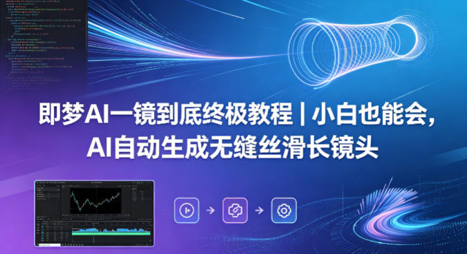 即梦AI一镜到底终极教程｜小白也能会，AI自动生成无缝丝滑长镜头采购|汽车产业|汽车配件|机加工企业家交流社群中心