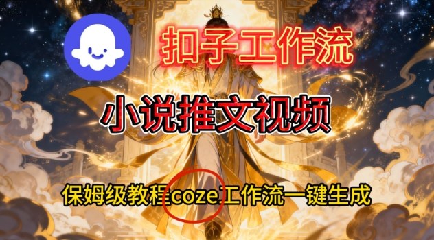 Coze扣子智能体工作流一键生成小说推文视频，保姆级搭建教学采购|汽车产业|汽车配件|机加工蚂蚁智酷企业交流社群中心