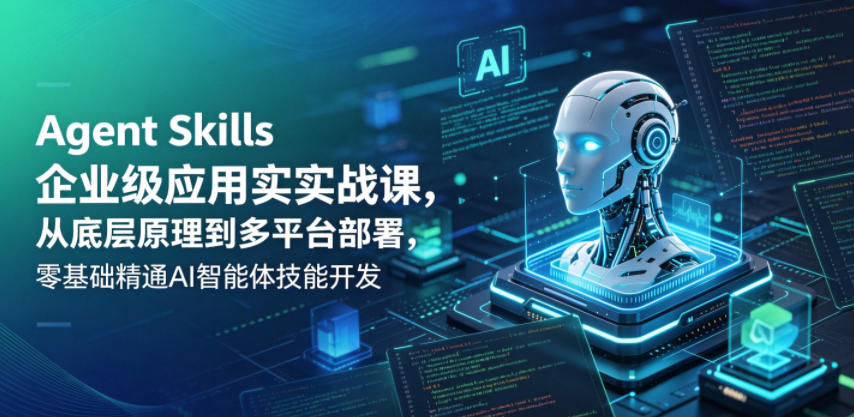 Agent Skills企业级应用实战课，从底层原理到多平台部署，零基础精通AI智能体技能开发采购|汽车产业|汽车配件|机加工企业家交流社群中心