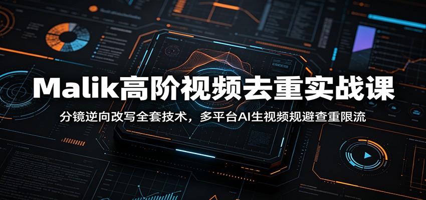 Malik高阶视频去重实战课:分镜逆向改写全套技术,多平台AI生视频规避查重限流采购|汽车产业|汽车配件|机加工企业家交流社群中心