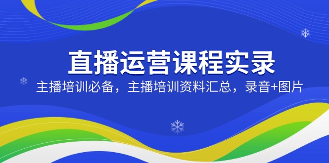 直播运营课程实录：主播培训必备，主播培训资料汇总，录音+图片采购|汽车产业|汽车配件|机加工蚂蚁智酷企业交流社群中心