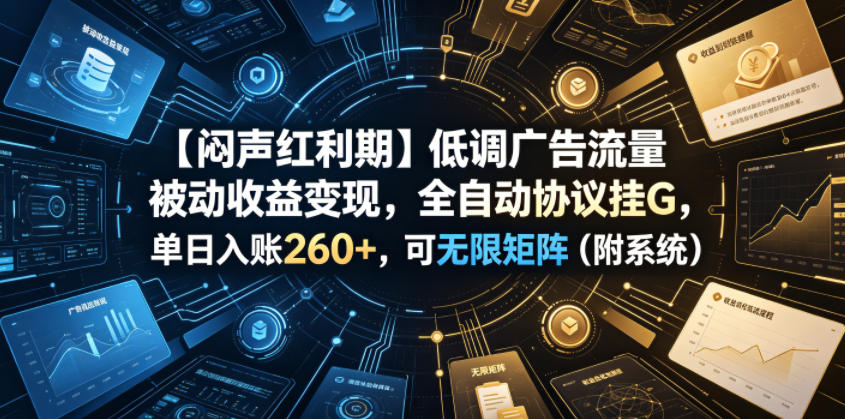 【闷声红利期】低调广告流量被动收益变现，全自动协议挂G，单日入账260+，可无限矩阵(附系统)【揭秘】采购|汽车产业|汽车配件|机加工企业家交流社群中心