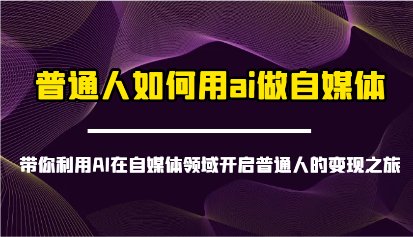 普通人如何用ai做自媒体-带你利用AI在自媒体领域开启普通人的变现之旅采购|汽车产业|汽车配件|机加工蚂蚁智酷企业交流社群中心