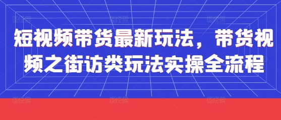 短视频带货最新玩法，带货视频之街访类玩法实操全流程采购|汽车产业|汽车配件|机加工蚂蚁智酷企业交流社群中心