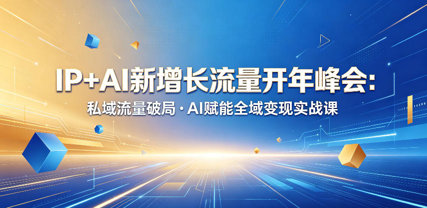 IP+AI新增长流量开年峰会：私域流量破局・AI赋能全域变现实战课采购|汽车产业|汽车配件|机加工企业家交流社群中心