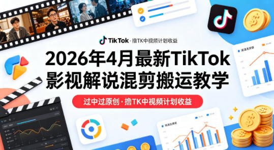 26年4月最新TikTok影视解说混剪搬运教学,过中过原创,撸TK中视频计划收益采购|汽车产业|汽车配件|机加工企业家交流社群中心