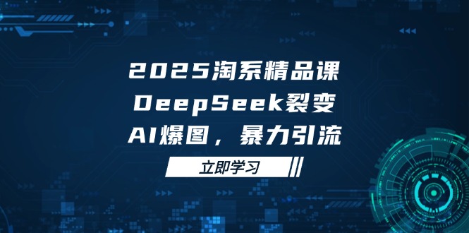 2025 淘系精品课,DeepSeek 裂变,AI 爆图,暴力引流采购|汽车产业|汽车配件|机加工蚂蚁智酷企业交流社群中心
