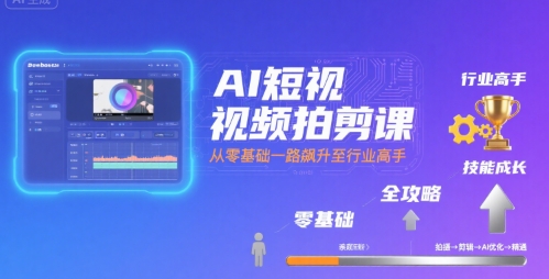 AI短视频拍剪课，全攻略到精通，带你从零基础一路飙升至行业高手采购|汽车产业|汽车配件|机加工蚂蚁智酷企业交流社群中心