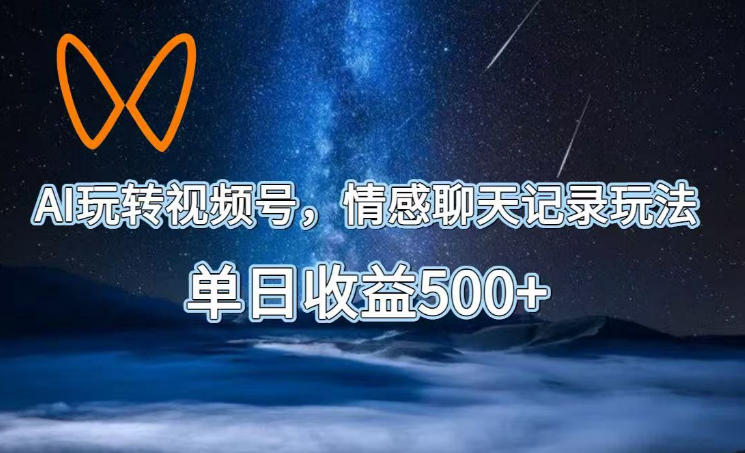 AI玩转视频号，情感聊天记录玩法，单日收益500+【揭秘】采购|汽车产业|汽车配件|机加工企业家交流社群中心
