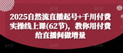 2025自然流直播起号+千川付费实操线上课(62节),教你用付费给直播间做增量采购|汽车产业|汽车配件|机加工蚂蚁智酷企业交流社群中心