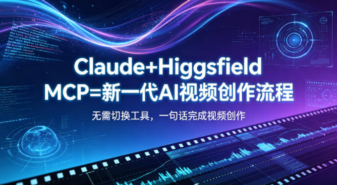 Claude+Higgsfield MCP=新一代AI视频创作流程，不需要切换工具，一句话就能完成视频创作采购|汽车产业|汽车配件|机加工企业家交流社群中心