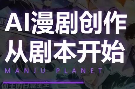 漫聚星球·AI漫剧全流程制作基础课程采购|汽车产业|汽车配件|机加工企业家交流社群中心