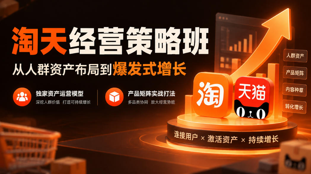 淘天经营策略班,从人群资产布局到爆发式增长,独家资产运营模型,产品矩阵实战打法(更新1019)采购|汽车产业|汽车配件|机加工企业家交流社群中心