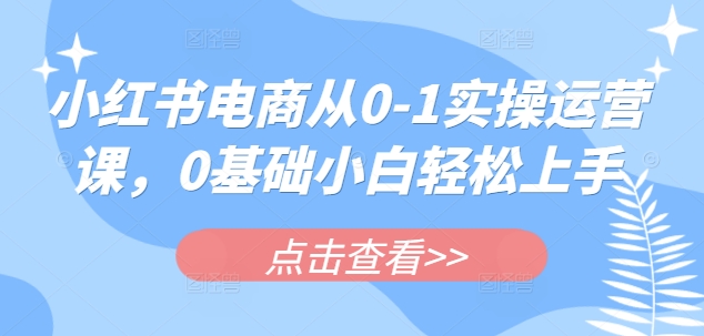 小红书电商从0-1实操运营课，0基础小白轻松上手采购|汽车产业|汽车配件|机加工蚂蚁智酷企业交流社群中心