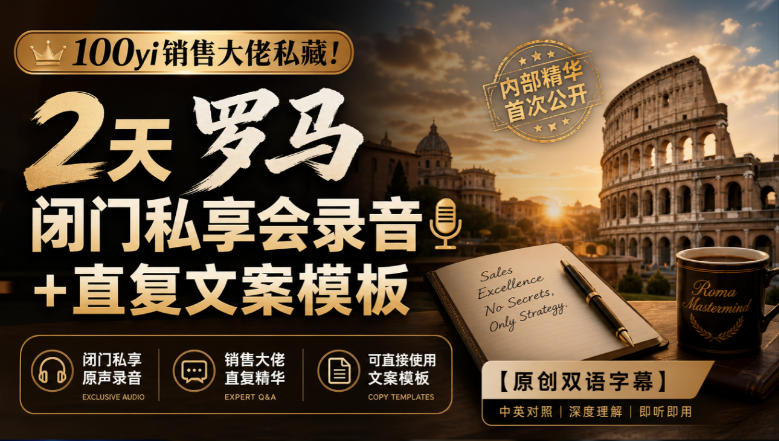 100yi销售大佬私藏-无水印！2天罗马闭门私享会录音+直复文案模板【原创双语字幕】采购|汽车产业|汽车配件|机加工企业家交流社群中心