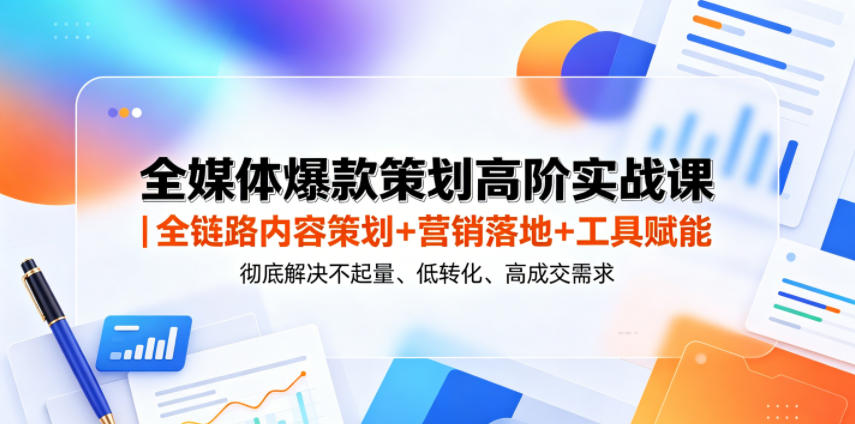 全媒体爆款策划高阶实战课｜全链路内容策划+营销落地+工具赋能，彻底解决不起量、低转化、低成交难题采购|汽车产业|汽车配件|机加工企业家交流社群中心