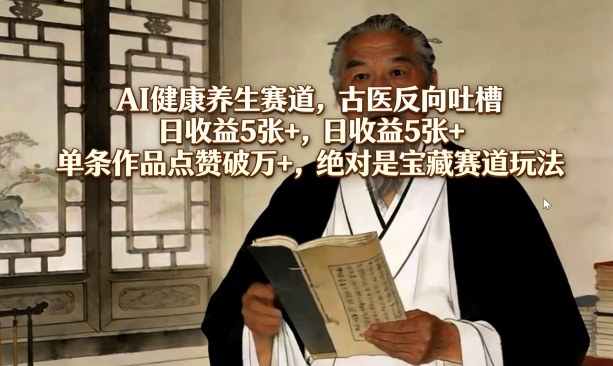 AI健康养生赛道，古医反向吐槽，日收益5张+，单条作品点赞破万+，绝对是宝藏赛道玩法采购|汽车产业|汽车配件|机加工企业家交流社群中心