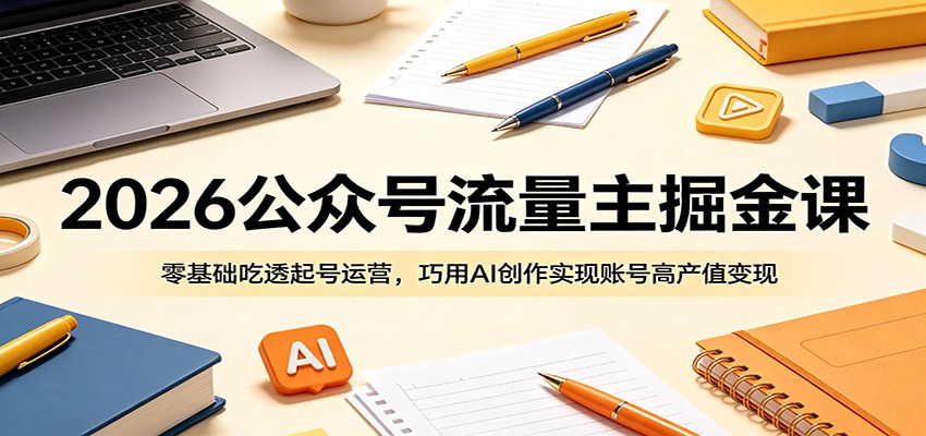 2026公众号流量主掘金课：零基础吃透起号运营，巧用AI创作实现账号高产值变现采购|汽车产业|汽车配件|机加工企业家交流社群中心