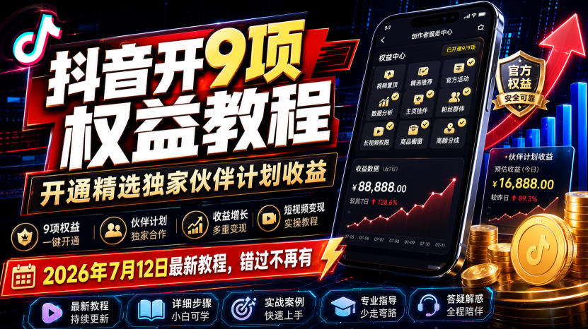 抖音开9项权益教程,开通精选独家伙伴计划收益,2026年7月12日最新教程,错过不再有采购|汽车产业|汽车配件|机加工企业家交流社群中心