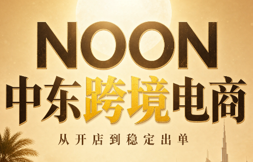 NOON中东跨境电商:从开店到稳定出单(更新2026)采购|汽车产业|汽车配件|机加工企业家交流社群中心