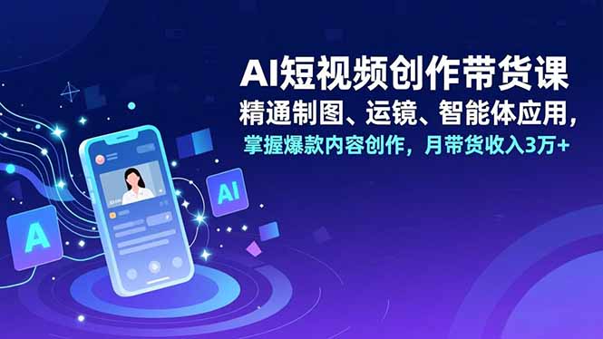 AI短视频创作带货课,精通制图、运镜、智能体应用,掌握爆款内容创作,月带货收入3万+采购|汽车产业|汽车配件|机加工蚂蚁智酷企业交流社群中心