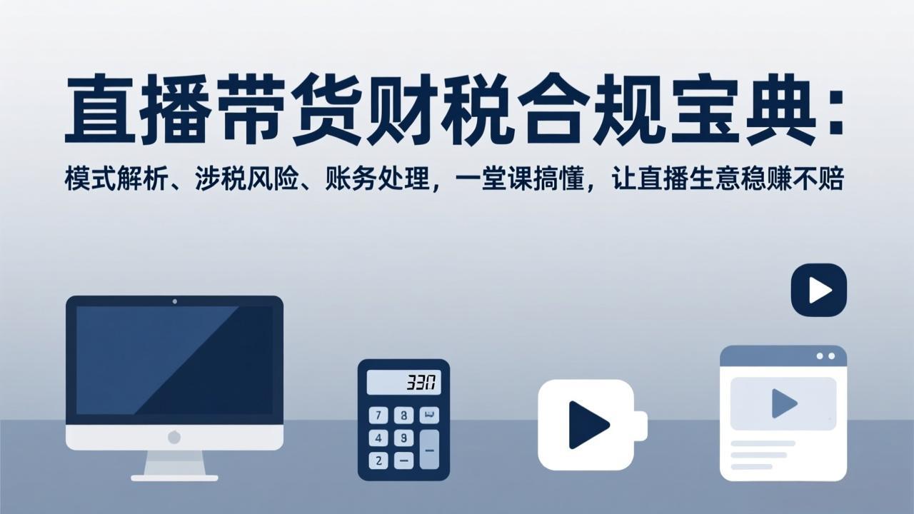 直播带货财税合规宝典：模式解析、涉税风险、账务处理，一堂课搞懂，让直播生意稳赚不赔采购|汽车产业|汽车配件|机加工蚂蚁智酷企业交流社群中心