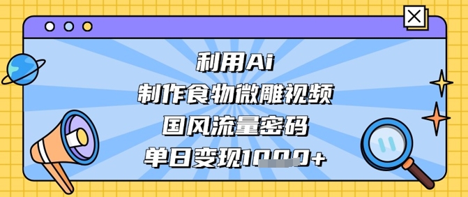 利用Ai制作食物微雕视频,国风流量密码,单日变现数张采购|汽车产业|汽车配件|机加工蚂蚁智酷企业交流社群中心