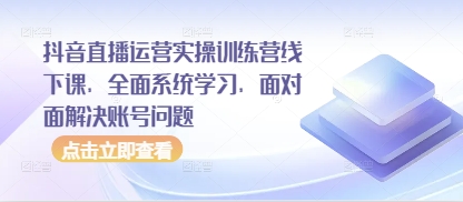 抖音直播运营实操训练营线下课，全面系统学习，面对面解决账号问题采购|汽车产业|汽车配件|机加工蚂蚁智酷企业交流社群中心
