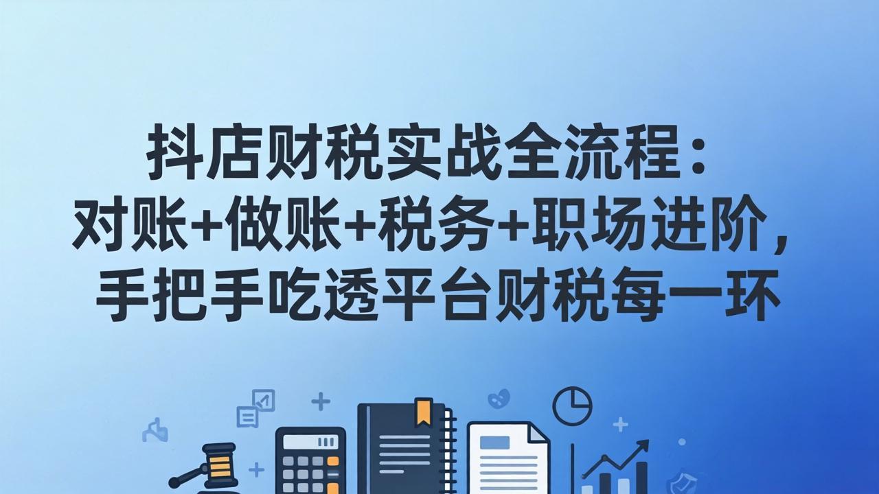 抖店财税实操全流程:对账+做账+税务+职场进阶,手把手吃透平台财税每一环采购|汽车产业|汽车配件|机加工企业家交流社群中心