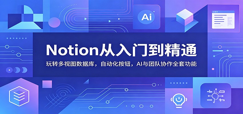 Notion从入门到精通:玩转多视图数据库,自动化按钮,AI与团队协作全套功能采购|汽车产业|汽车配件|机加工企业家交流社群中心
